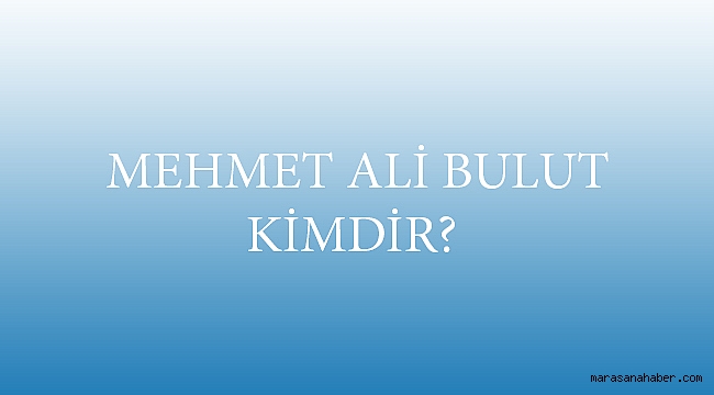 MEHMET ALİ BULUT KİMDİR? - Kültür-Sanat - Maraş Ana Haber